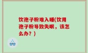 饮孢子粉难入睡(饮用孢子粉导致失眠，该怎么办？)