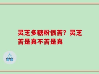 灵芝多糖粉很苦？灵芝苦是真不苦是真