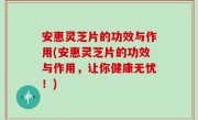 安惠灵芝片的功效与作用(安惠灵芝片的功效与作用，让你健康无忧！)