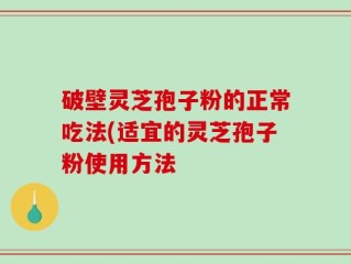 破壁灵芝孢子粉的正常吃法(适宜的灵芝孢子粉使用方法