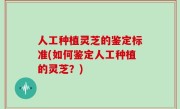 人工种植灵芝的鉴定标准(如何鉴定人工种植的灵芝？)