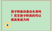 孢子粉能改善白头发吗？灵芝孢子粉真的可以提高免疫力吗
