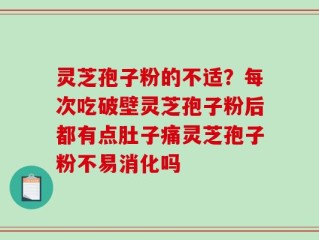 灵芝孢子粉的不适？每次吃破壁灵芝孢子粉后都有点肚子痛灵芝孢子粉不易消化吗