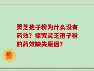 灵芝孢子粉为什么没有药效？探究灵芝孢子粉的药效缺失原因？