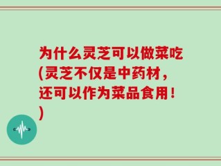 为什么灵芝可以做菜吃(灵芝不仅是中药材，还可以作为菜品食用！)