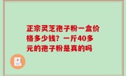 正宗灵芝孢子粉一盒价格多少钱？一斤40多元的孢子粉是真的吗