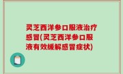 灵芝西洋参口服液治疗感冒(灵芝西洋参口服液有效缓解感冒症状)