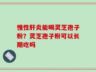 慢性肝炎能喝灵芝孢子粉？灵芝孢子粉可以长期吃吗