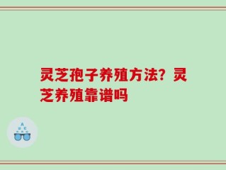 灵芝孢子养殖方法？灵芝养殖靠谱吗