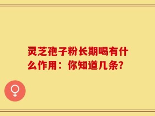 灵芝孢子粉长期喝有什么作用：你知道几条？