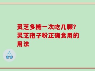 灵芝多糖一次吃几颗？灵芝孢子粉正确食用的用法