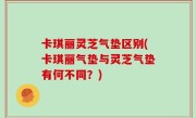 卡琪丽灵芝气垫区别(卡琪丽气垫与灵芝气垫有何不同？)