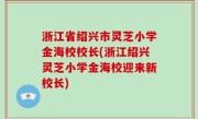 浙江省绍兴市灵芝小学金海校校长(浙江绍兴灵芝小学金海校迎来新校长)