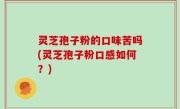 灵芝孢子粉的口味苦吗(灵芝孢子粉口感如何？)