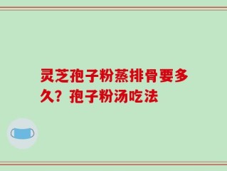 灵芝孢子粉蒸排骨要多久？孢子粉汤吃法