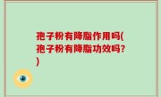 孢子粉有降脂作用吗(孢子粉有降脂功效吗？)