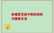 肉瘤灵芝孢子粉的功效与使用方法
