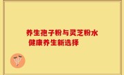 养生孢子粉与灵芝粉水 健康养生新选择
