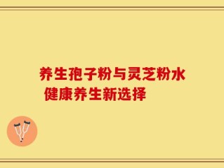 养生孢子粉与灵芝粉水 健康养生新选择