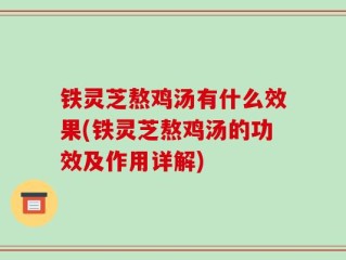 铁灵芝熬鸡汤有什么效果(铁灵芝熬鸡汤的功效及作用详解)