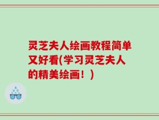 灵芝夫人绘画教程简单又好看(学习灵芝夫人的精美绘画！)
