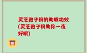 灵芝孢子粉的助眠功效(灵芝孢子粉助你一夜好眠)
