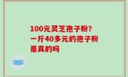100元灵芝孢子粉？一斤40多元的孢子粉是真的吗