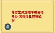 尊方堂灵芝孢子粉价格多少 其性价比究竟如何