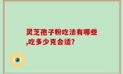 灵芝孢子粉吃法有哪些,吃多少克合适？