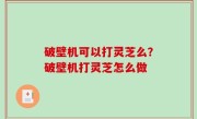 破壁机可以打灵芝么？破壁机打灵芝怎么做