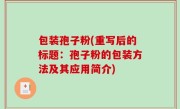 包装孢子粉(重写后的标题：孢子粉的包装方法及其应用简介)
