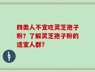 四类人不宜吃灵芝孢子粉？了解灵芝孢子粉的适宜人群？