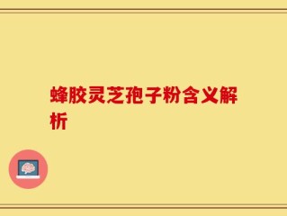蜂胶灵芝孢子粉含义解析