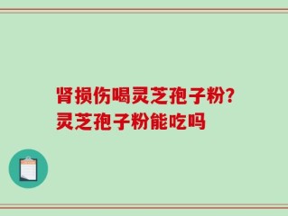 肾损伤喝灵芝孢子粉？灵芝孢子粉能吃吗