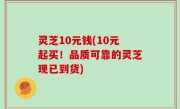 灵芝10元钱(10元起买！品质可靠的灵芝现已到货)