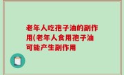 老年人吃孢子油的副作用(老年人食用孢子油可能产生副作用