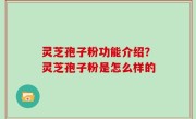 灵芝孢子粉功能介绍？灵芝孢子粉是怎么样的
