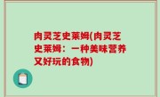 肉灵芝史莱姆(肉灵芝史莱姆：一种美味营养又好玩的食物)