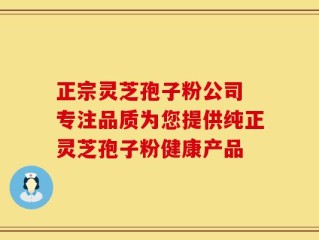 正宗灵芝孢子粉公司 专注品质为您提供纯正灵芝孢子粉健康产品