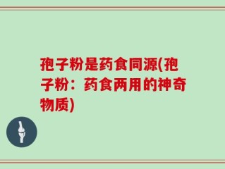 孢子粉是药食同源(孢子粉：药食两用的神奇物质)