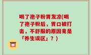 喝了孢子粉胃发凉(喝了孢子粉后，胃口被打击，不舒服的原因竟是「养生误区」？)