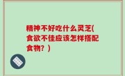精神不好吃什么灵芝(食欲不佳应该怎样搭配食物？)