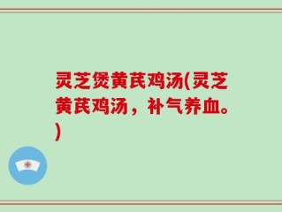 灵芝煲黄芪鸡汤(灵芝黄芪鸡汤，补气养血。)