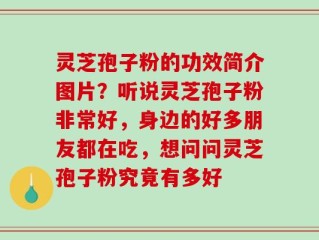 灵芝孢子粉的功效简介图片？听说灵芝孢子粉非常好，身边的好多朋友都在吃，想问问灵芝孢子粉究竟有多好