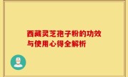 西藏灵芝孢子粉的功效与使用心得全解析