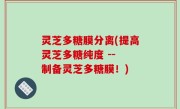 灵芝多糖膜分离(提高灵芝多糖纯度 -- 制备灵芝多糖膜！)