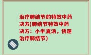 治疗肺结节的特效中药决方(肺结节特效中药决方：小半夏汤，快速治疗肺结节)
