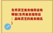 东秀灵芝美食推荐店有哪些(东秀美食推荐店：品味灵芝的美食精选)