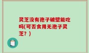灵芝没有孢子破壁能吃吗(可否食用无孢子灵芝？)