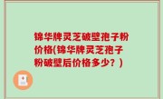 锦华牌灵芝破壁孢子粉价格(锦华牌灵芝孢子粉破壁后价格多少？)